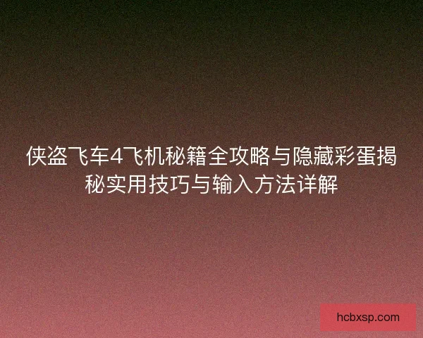 侠盗飞车4飞机秘籍全攻略与隐藏彩蛋揭秘实用技巧与输入方法详解