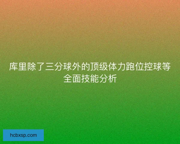 库里除了三分球外的顶级体力跑位控球等全面技能分析
